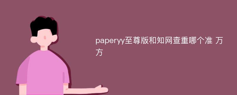 paperyy至尊版和知网查重哪个准 万方