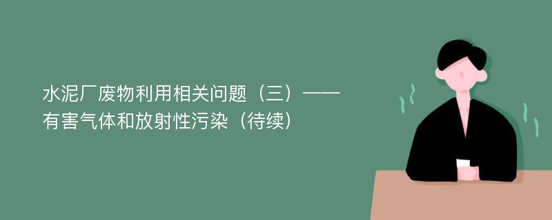 水泥厂废物利用相关问题（三）——有害气体和放射性污染（待续）