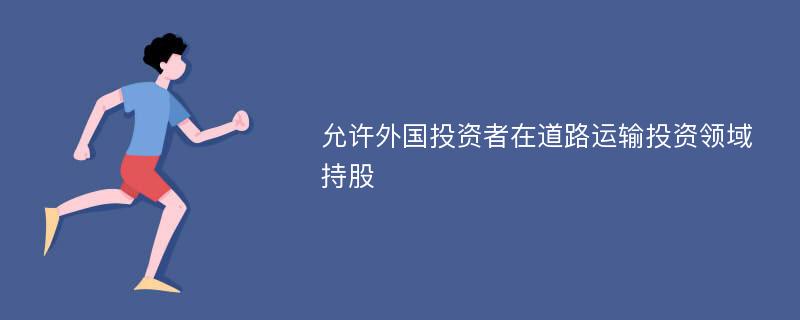 允许外国投资者在道路运输投资领域持股