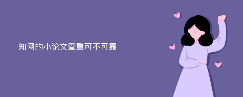 知网的小论文查重可不可靠