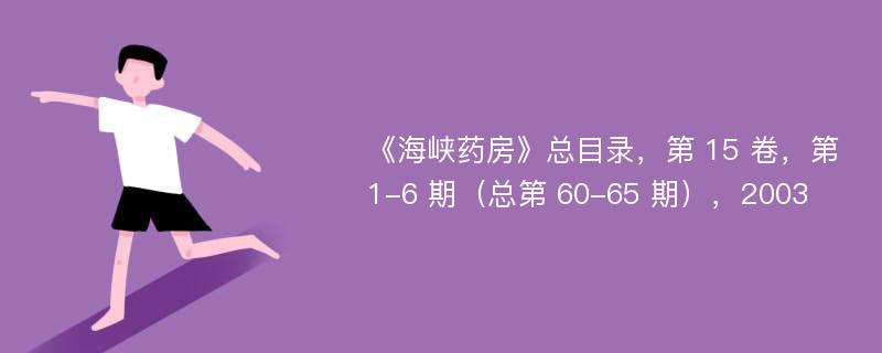 《海峡药房》总目录，第 15 卷，第 1-6 期（总第 60-65 期），2003