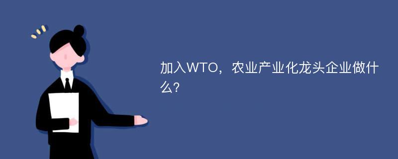 加入WTO，农业产业化龙头企业做什么？