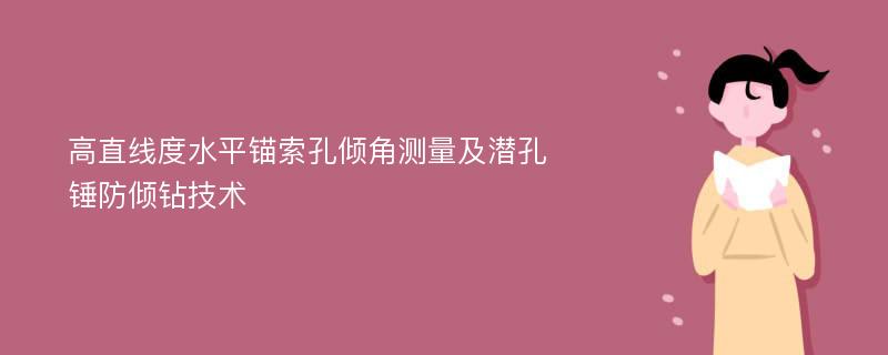 高直线度水平锚索孔倾角测量及潜孔锤防倾钻技术