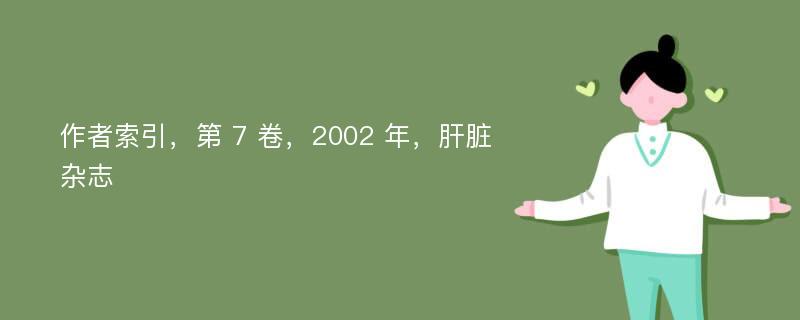 作者索引，第 7 卷，2002 年，肝脏杂志