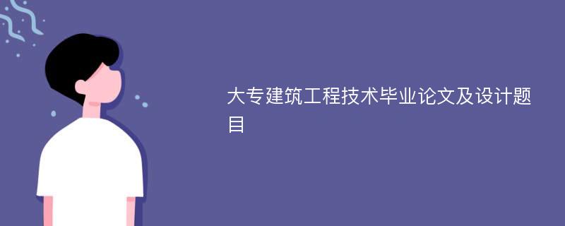 大专建筑工程技术毕业论文及设计题目