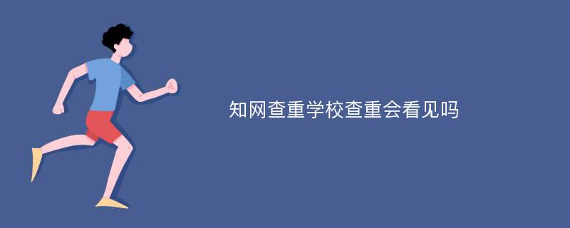 知网查重学校查重会看见吗