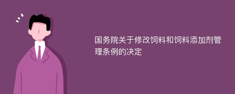 国务院关于修改饲料和饲料添加剂管理条例的决定