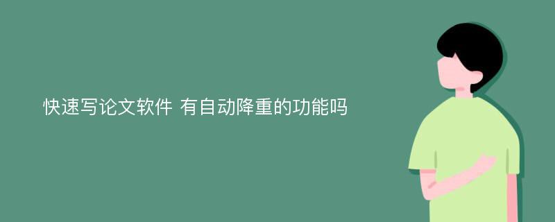 快速写论文软件 有自动降重的功能吗