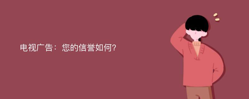 电视广告：您的信誉如何？