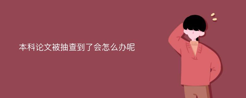 本科论文被抽查到了会怎么办呢