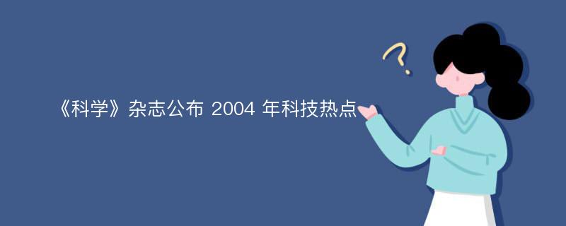 《科学》杂志公布 2004 年科技热点