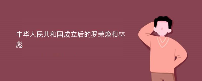 中华人民共和国成立后的罗荣焕和林彪