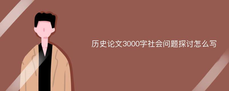 历史论文3000字社会问题探讨怎么写