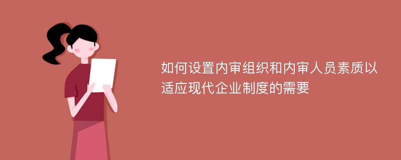 如何设置内审组织和内审人员素质以适应现代企业制度的需要