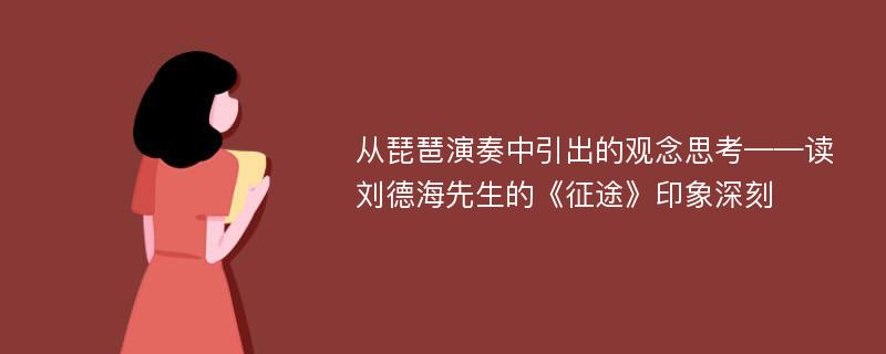 从琵琶演奏中引出的观念思考——读刘德海先生的《征途》印象深刻