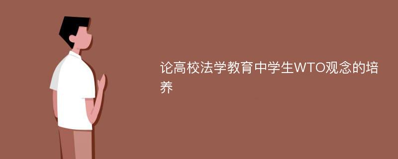 论高校法学教育中学生WTO观念的培养