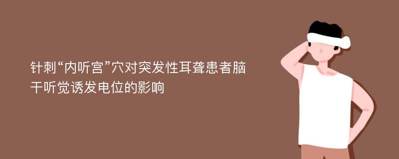 针刺“内听宫”穴对突发性耳聋患者脑干听觉诱发电位的影响