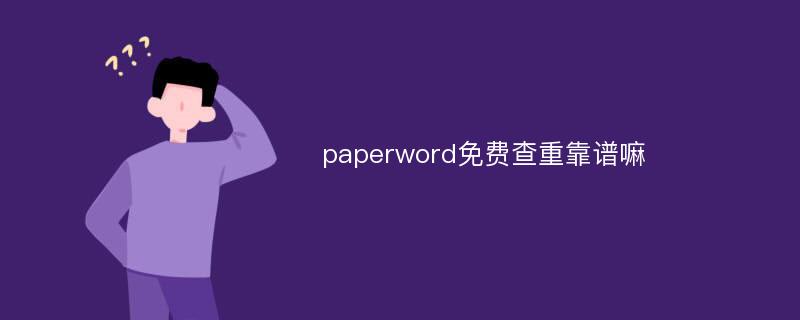 paperword免费查重靠谱嘛