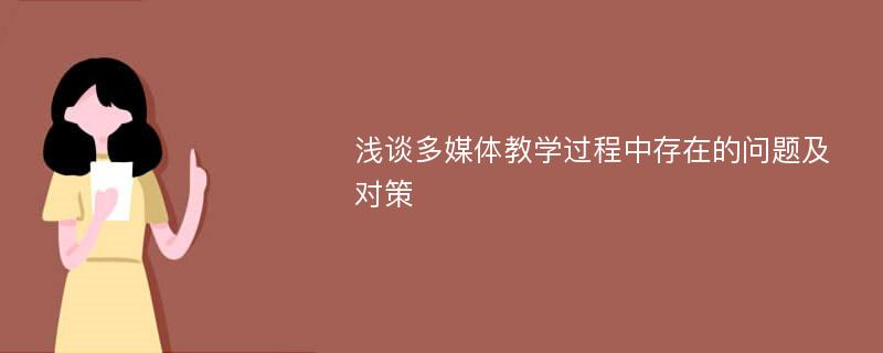 浅谈多媒体教学过程中存在的问题及对策