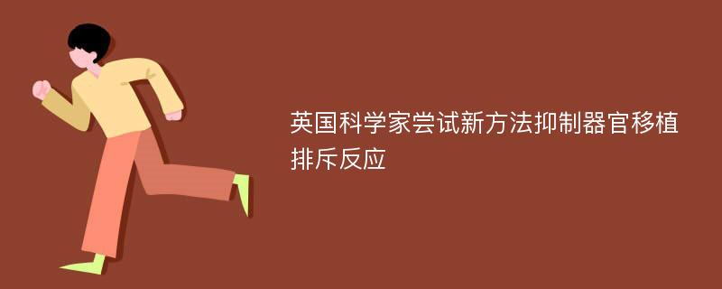 英国科学家尝试新方法抑制器官移植排斥反应