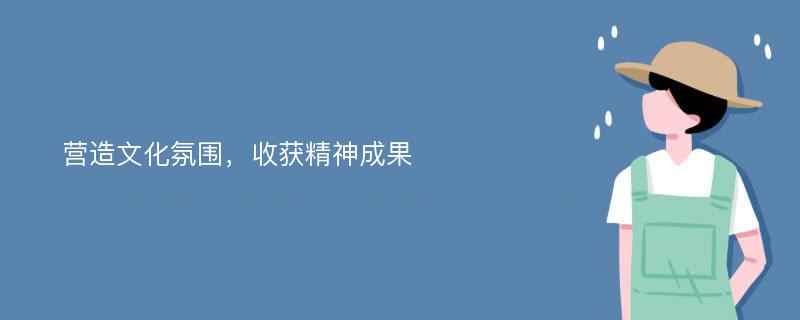 营造文化氛围，收获精神成果