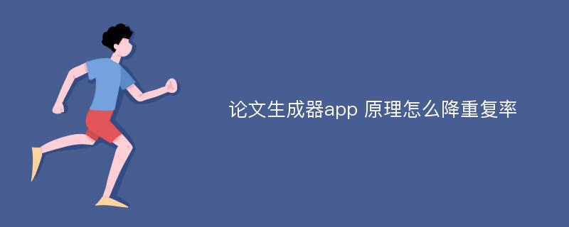 论文生成器app 原理怎么降重复率