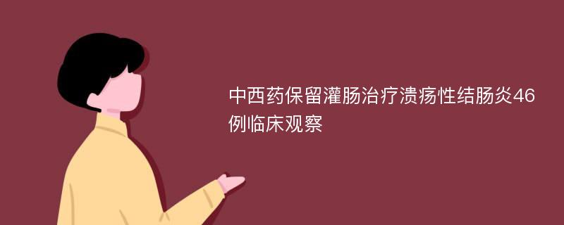 中西药保留灌肠治疗溃疡性结肠炎46例临床观察