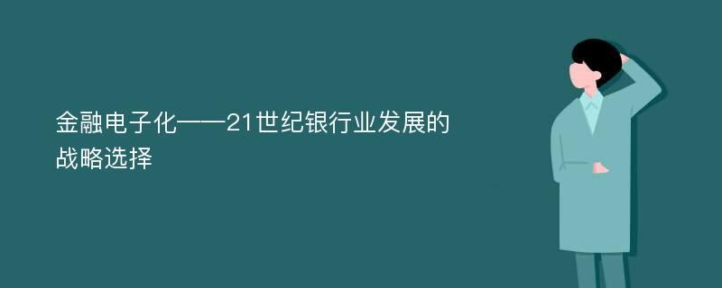 金融电子化——21世纪银行业发展的战略选择