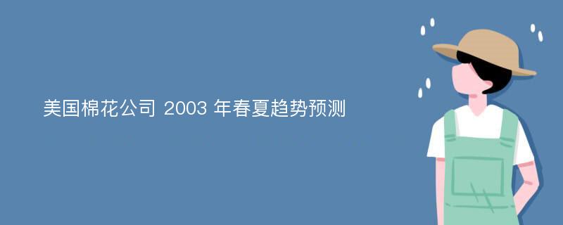 美国棉花公司 2003 年春夏趋势预测