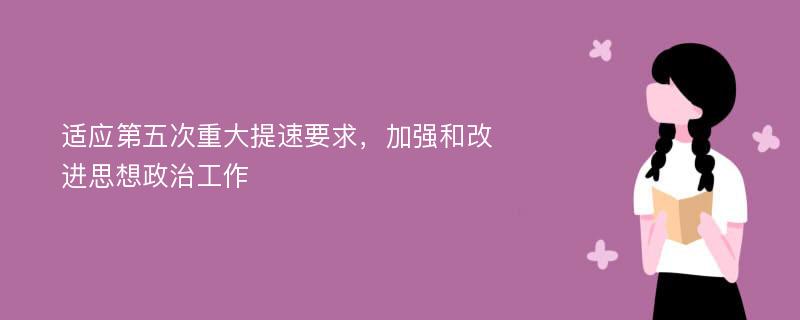 适应第五次重大提速要求，加强和改进思想政治工作