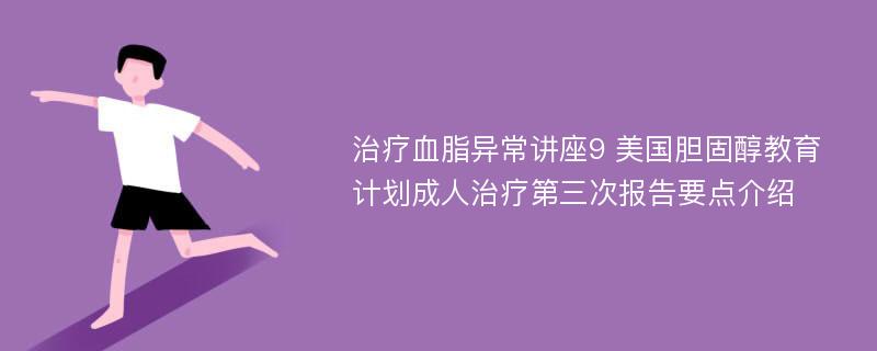 治疗血脂异常讲座9 美国胆固醇教育计划成人治疗第三次报告要点介绍