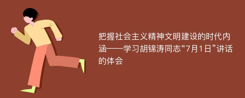 把握社会主义精神文明建设的时代内涵——学习胡锦涛同志“7月1日”讲话的体会