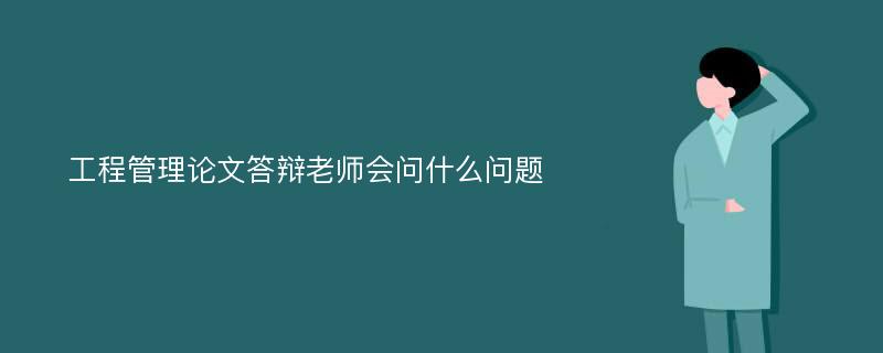 工程管理论文答辩老师会问什么问题