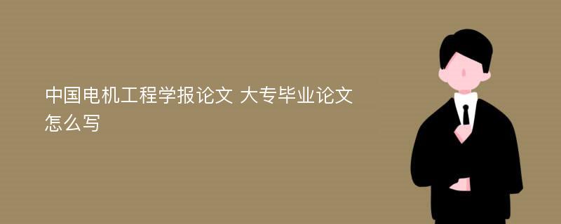 中国电机工程学报论文 大专毕业论文怎么写