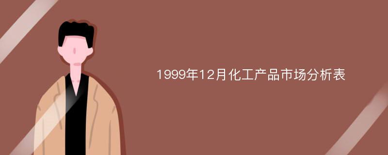 1999年12月化工产品市场分析表