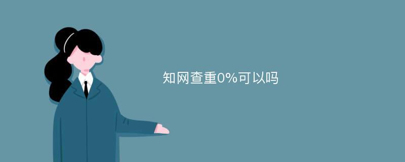 知网查重0%可以吗