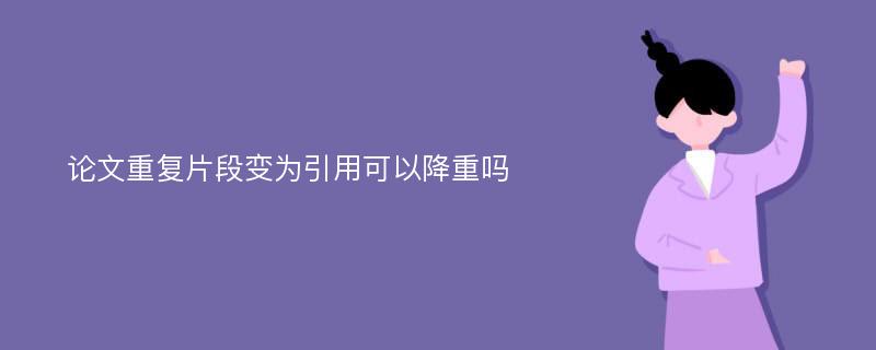 论文重复片段变为引用可以降重吗