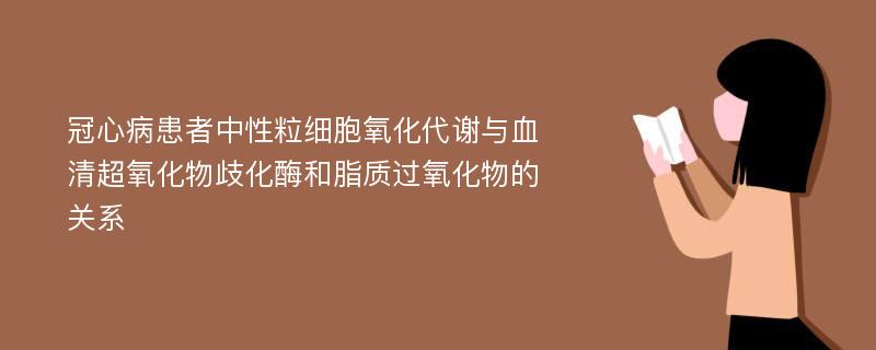 冠心病患者中性粒细胞氧化代谢与血清超氧化物歧化酶和脂质过氧化物的关系