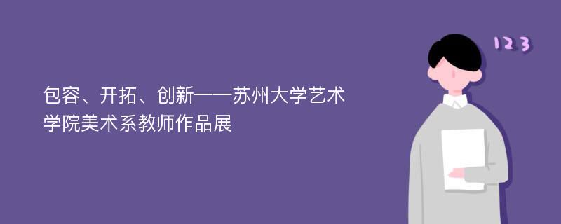 包容、开拓、创新——苏州大学艺术学院美术系教师作品展