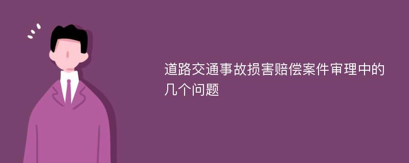 道路交通事故损害赔偿案件审理中的几个问题