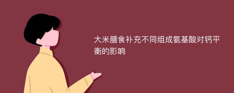 大米膳食补充不同组成氨基酸对钙平衡的影响