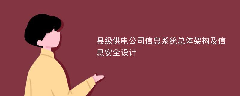 县级供电公司信息系统总体架构及信息安全设计