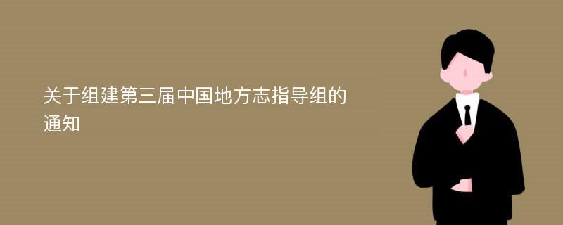 关于组建第三届中国地方志指导组的通知