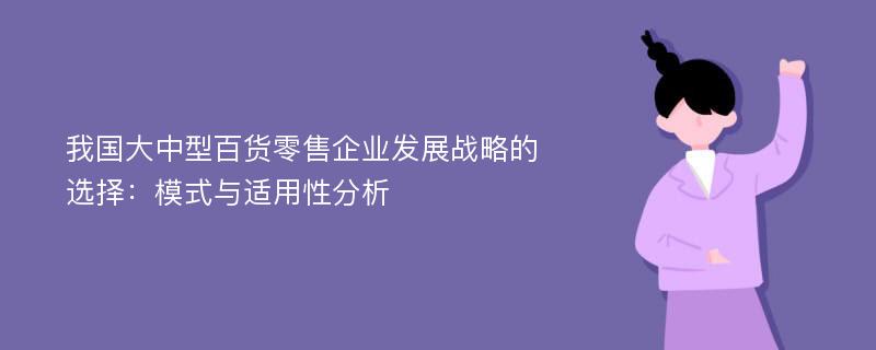 我国大中型百货零售企业发展战略的选择：模式与适用性分析