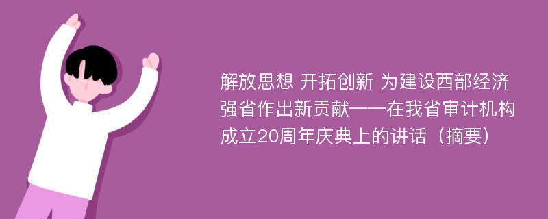 解放思想 开拓创新 为建设西部经济强省作出新贡献——在我省审计机构成立20周年庆典上的讲话（摘要）