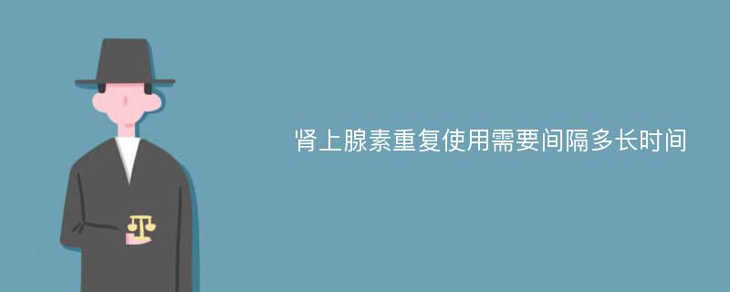 肾上腺素重复使用需要间隔多长时间