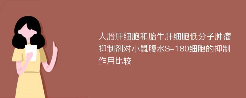 人胎肝细胞和胎牛肝细胞低分子肿瘤抑制剂对小鼠腹水S-180细胞的抑制作用比较