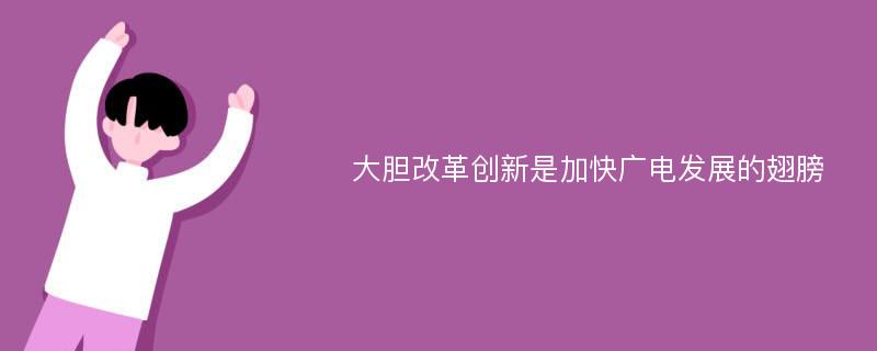 大胆改革创新是加快广电发展的翅膀