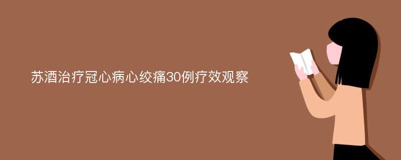 苏酒治疗冠心病心绞痛30例疗效观察