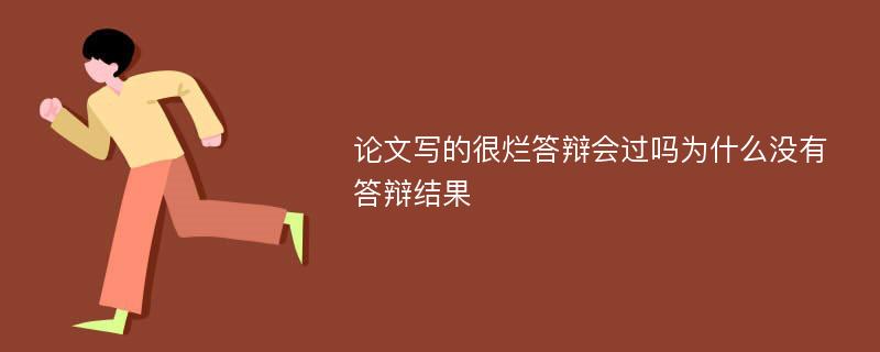 论文写的很烂答辩会过吗为什么没有答辩结果